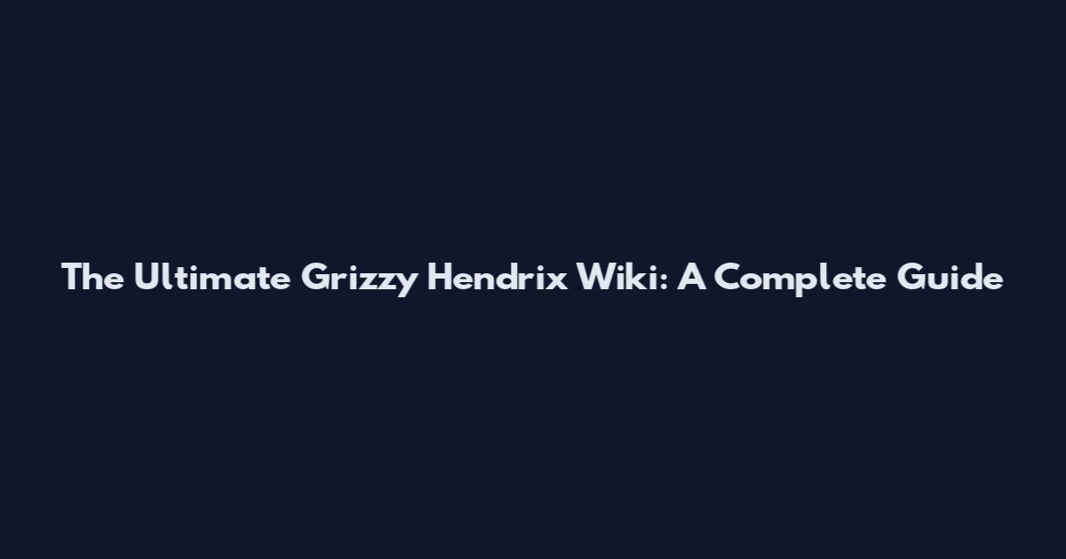 The Ultimate Grizzy Hendrix Wiki: A Complete Guide