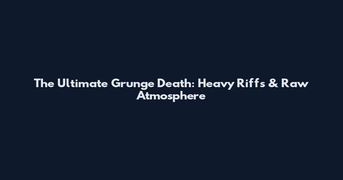 The Ultimate Grunge Death: Heavy Riffs & Raw Atmosphere