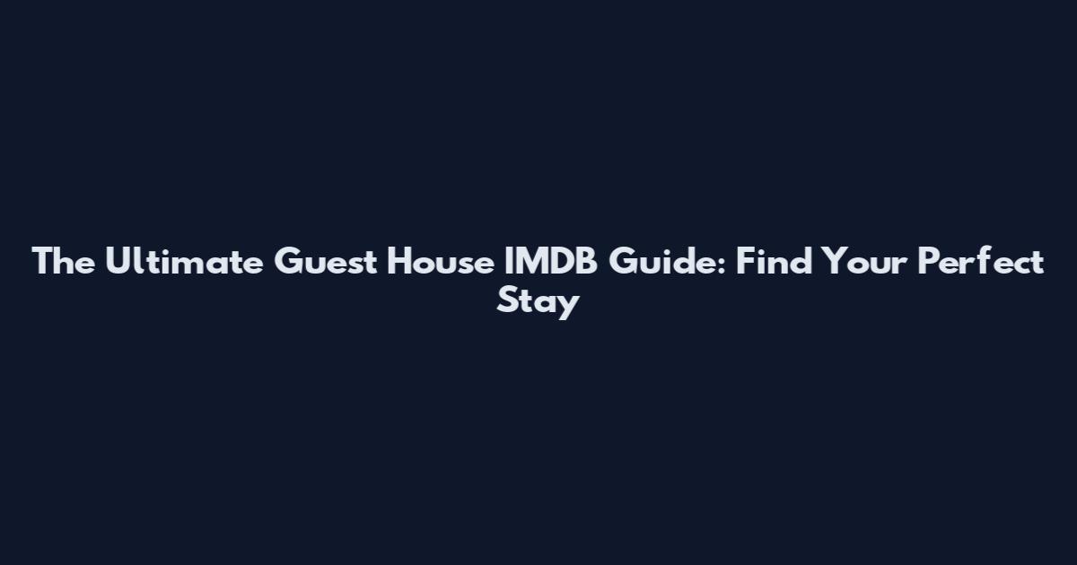 The Ultimate Guest House IMDB Guide: Find Your Perfect Stay