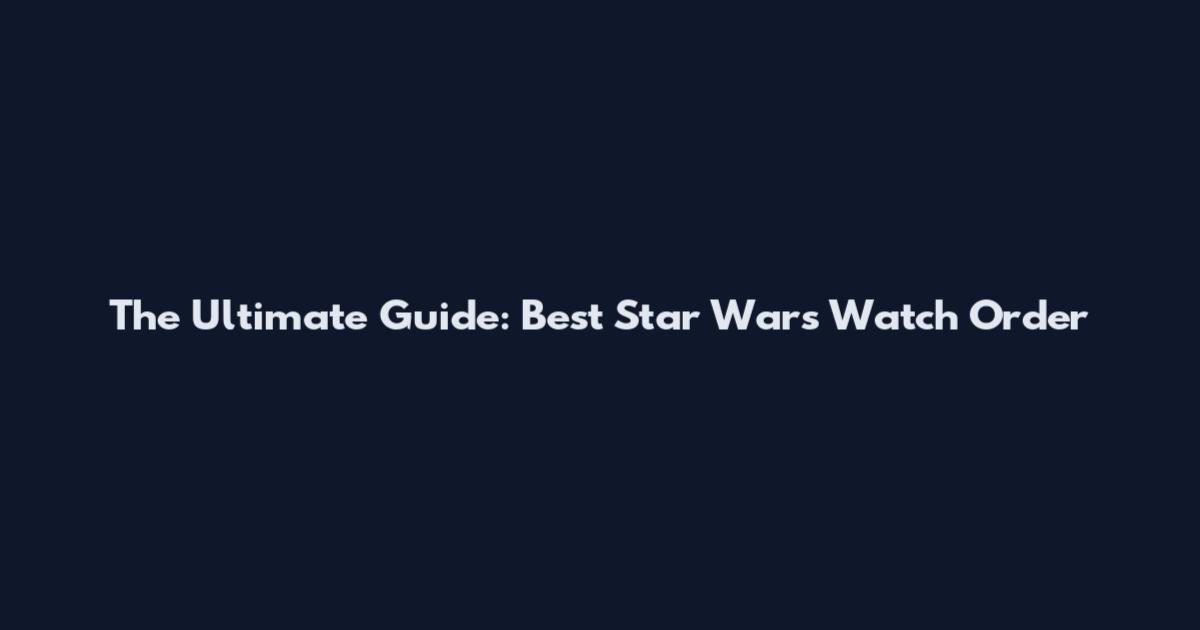 The Ultimate Guide: Best Star Wars Watch Order