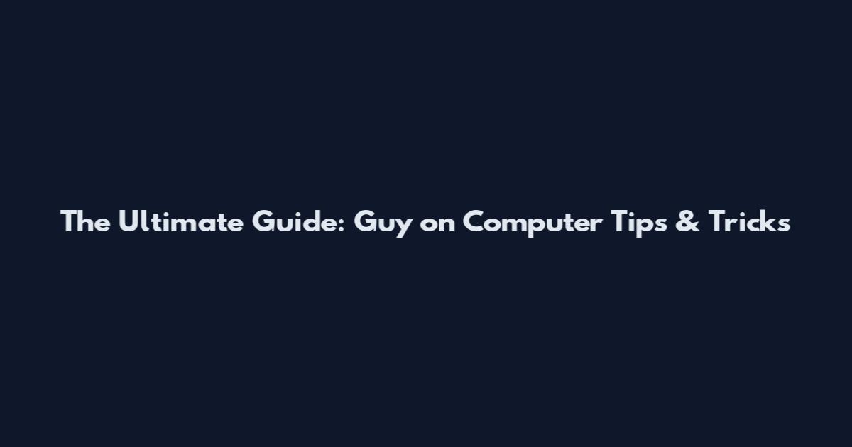 The Ultimate Guide: Guy on Computer Tips & Tricks