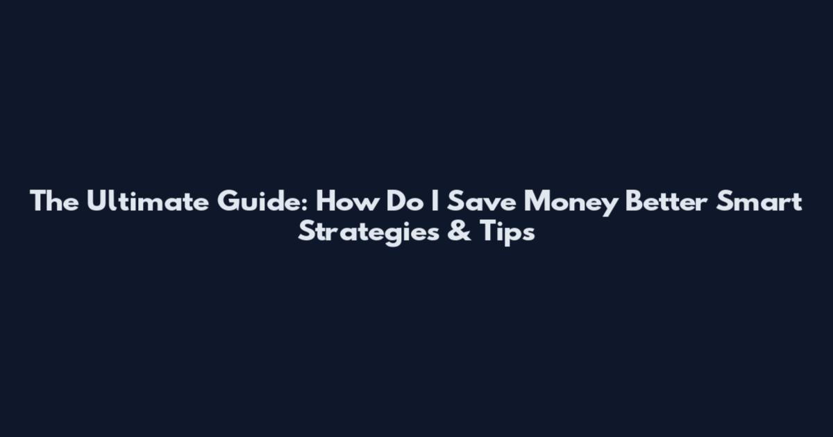 The Ultimate Guide: How Do I Save Money Better Smart Strategies & Tips