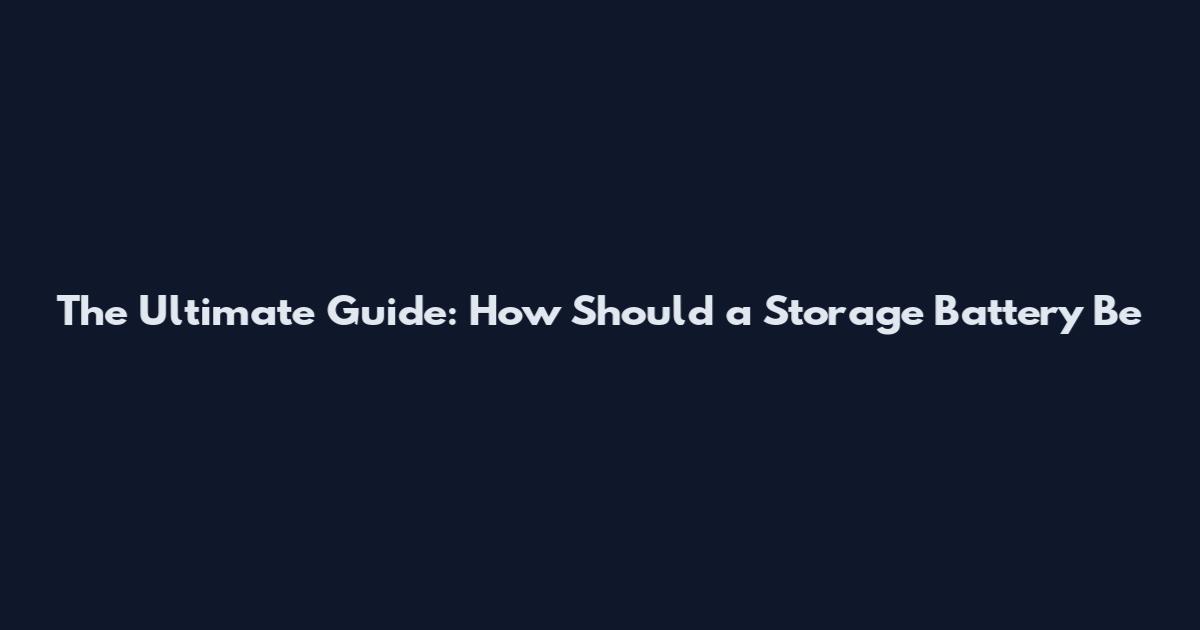 The Ultimate Guide: How Should a Storage Battery Be
