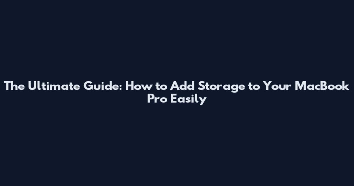 The Ultimate Guide: How to Add Storage to Your MacBook Pro Easily