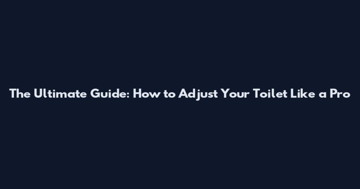 The Ultimate Guide: How to Adjust Your Toilet Like a Pro