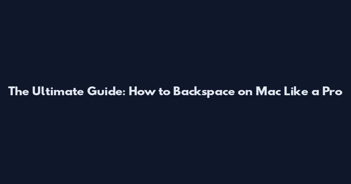 The Ultimate Guide: How to Backspace on Mac Like a Pro