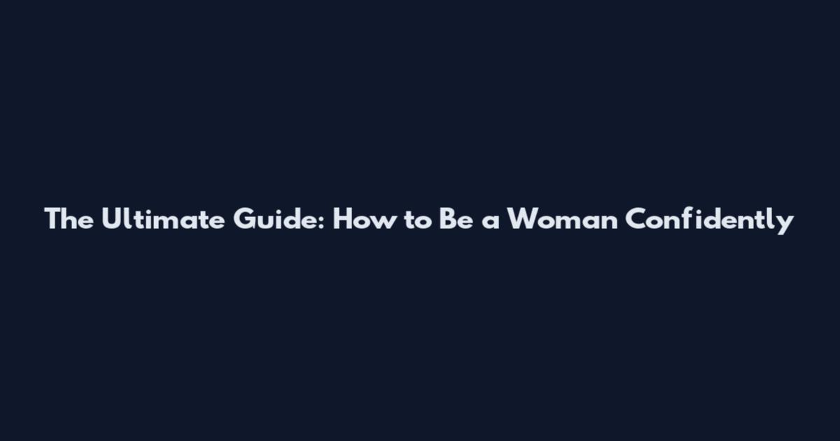 The Ultimate Guide: How to Be a Woman Confidently