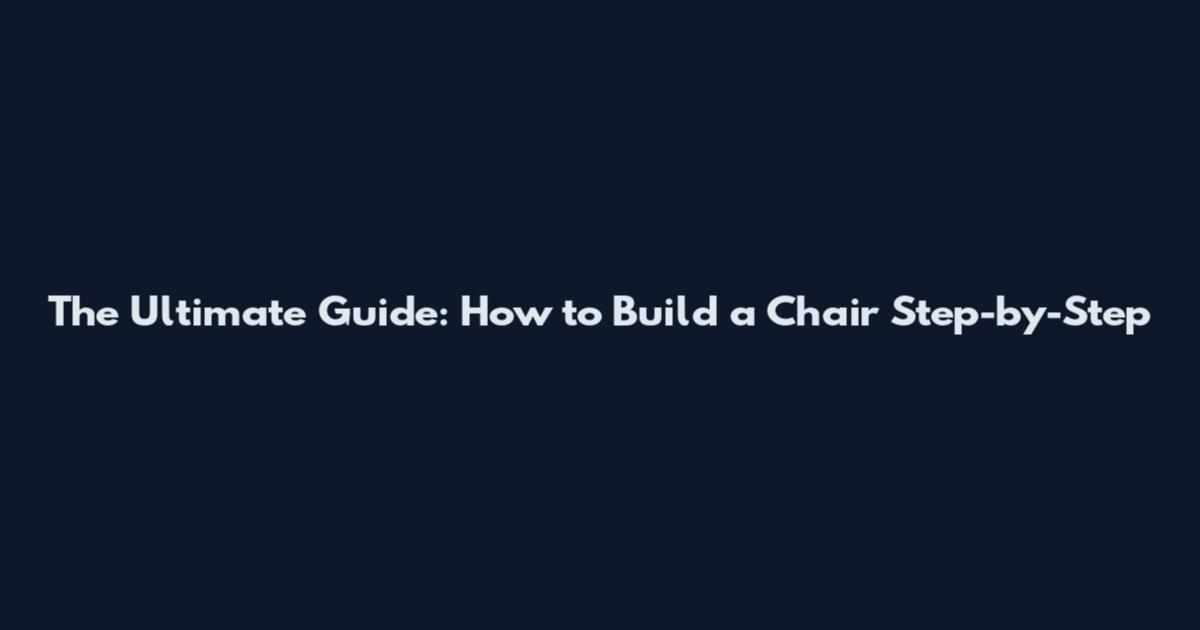 The Ultimate Guide: How to Build a Chair Step-by-Step