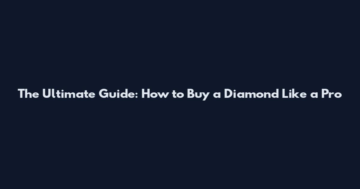 The Ultimate Guide: How to Buy a Diamond Like a Pro