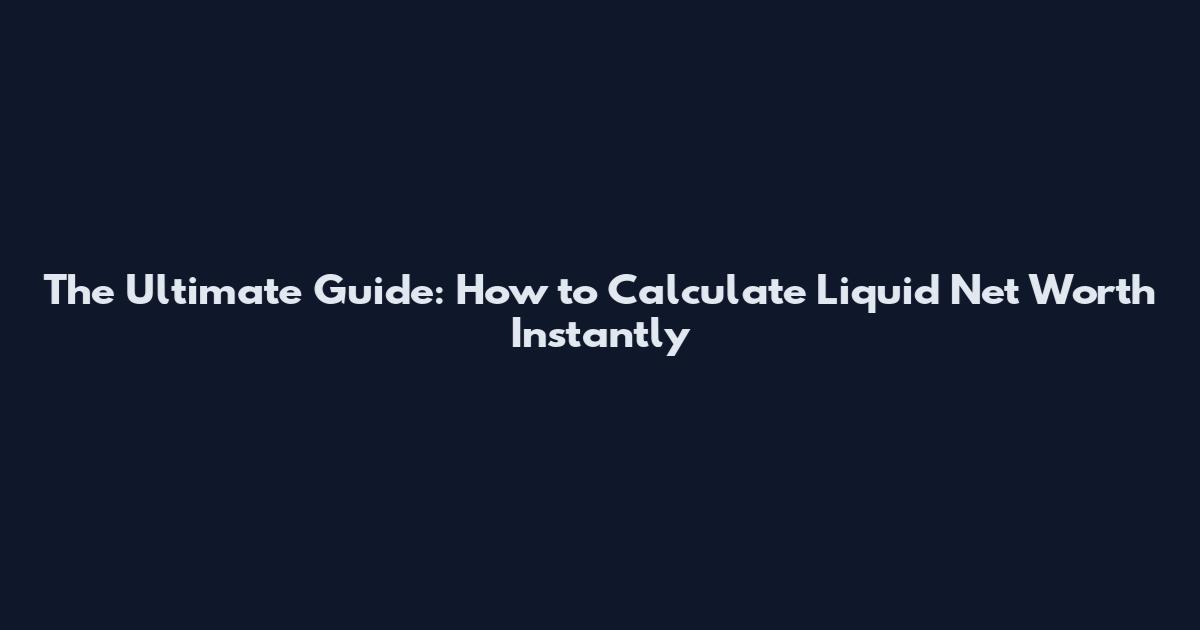 The Ultimate Guide: How to Calculate Liquid Net Worth Instantly