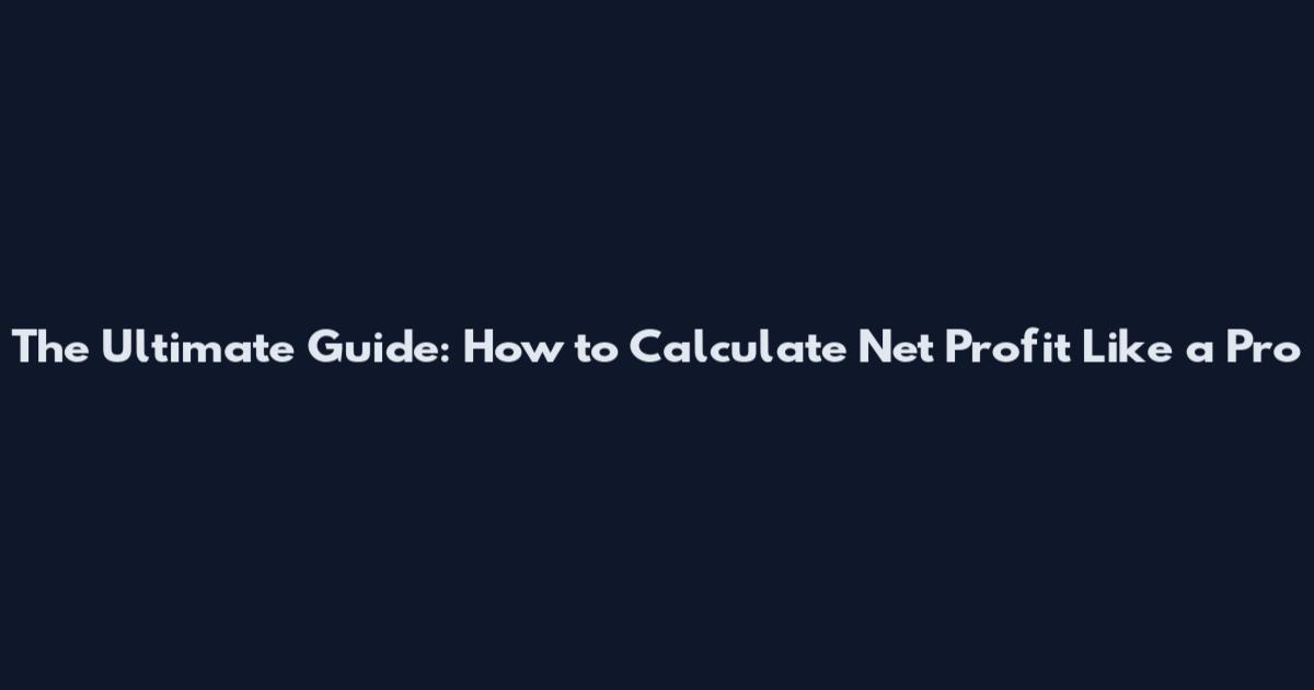 The Ultimate Guide: How to Calculate Net Profit Like a Pro