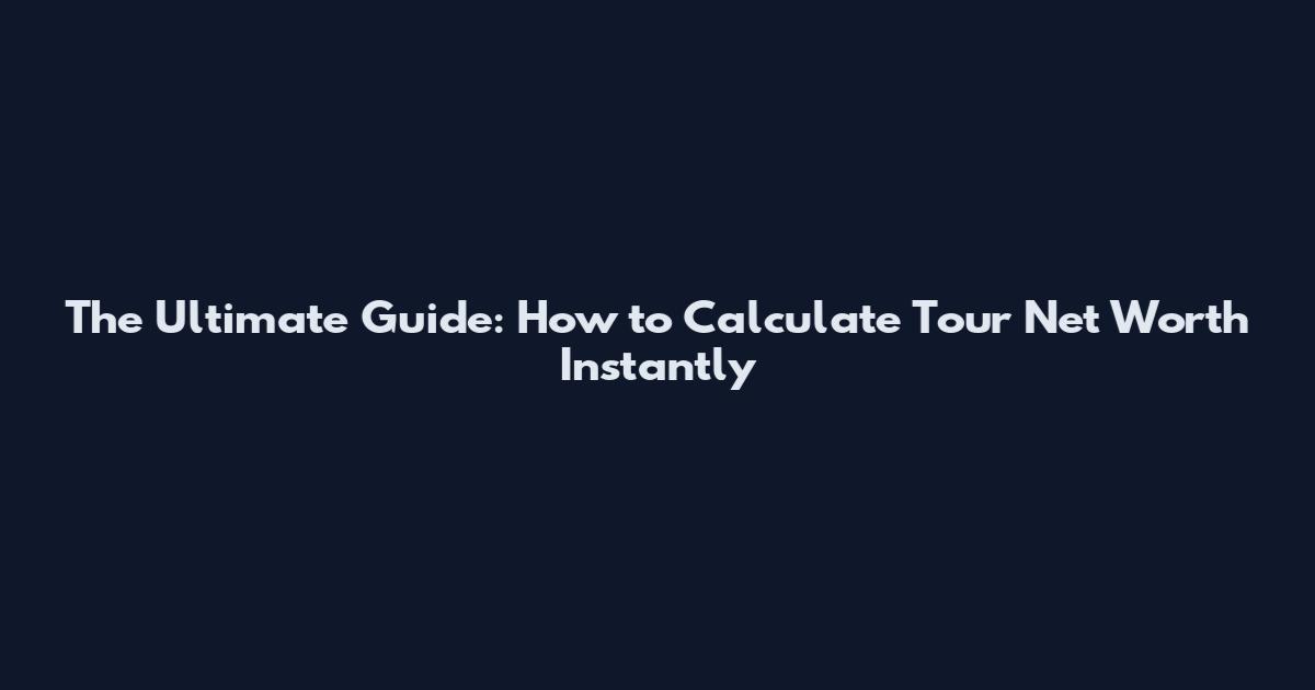 The Ultimate Guide: How to Calculate Tour Net Worth Instantly
