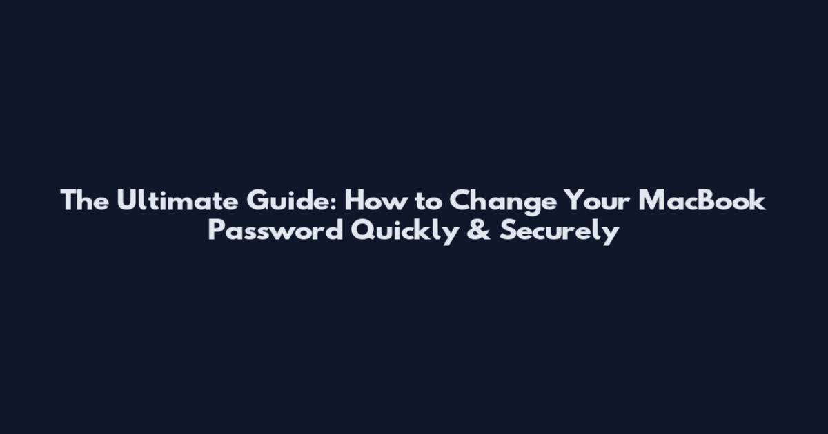 The Ultimate Guide: How to Change Your MacBook Password Quickly & Securely