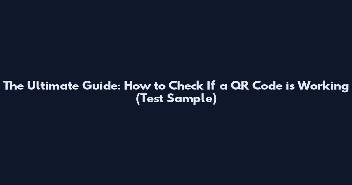 The Ultimate Guide: How to Check If a QR Code is Working (Test Sample)