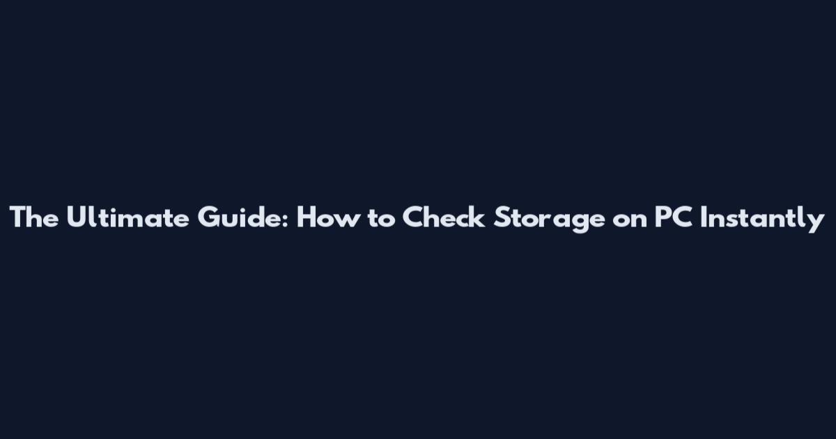 The Ultimate Guide: How to Check Storage on PC Instantly