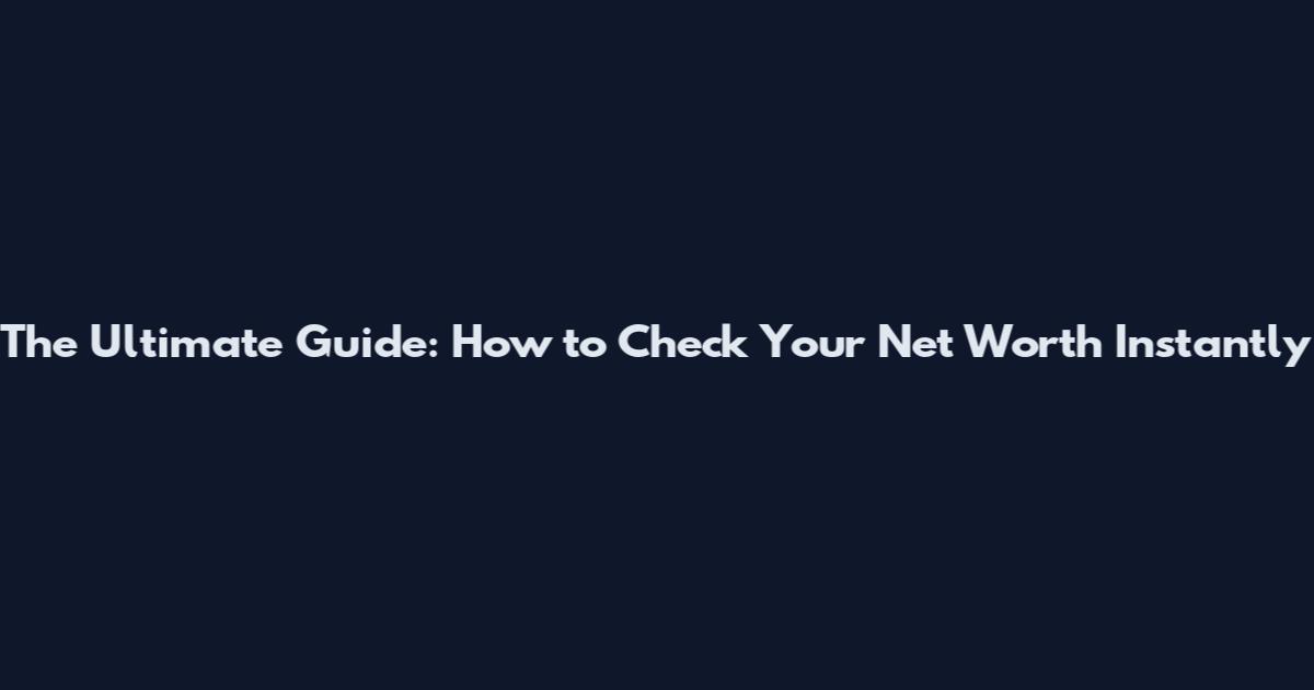 The Ultimate Guide: How to Check Your Net Worth Instantly