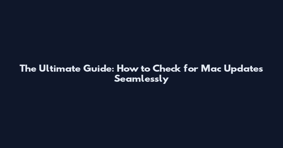 The Ultimate Guide: How to Check for Mac Updates Seamlessly