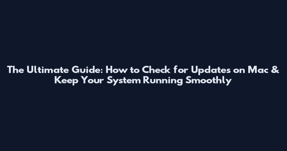 The Ultimate Guide: How to Check for Updates on Mac & Keep Your System Running Smoothly