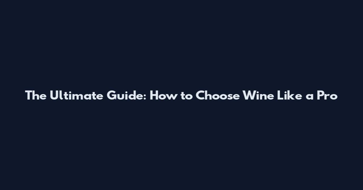 The Ultimate Guide: How to Choose Wine Like a Pro