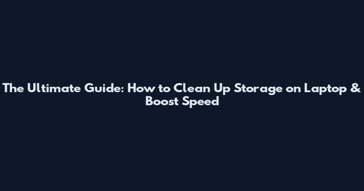 The Ultimate Guide: How to Clean Up Storage on Laptop & Boost Speed