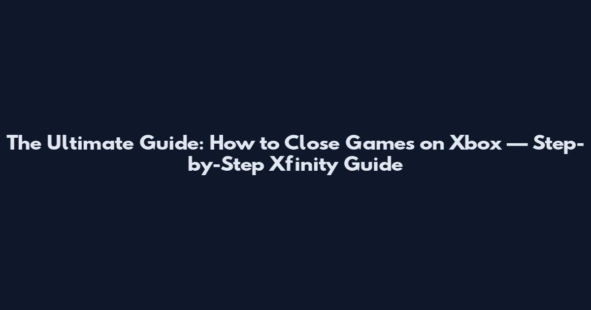 The Ultimate Guide: How to Close Games on Xbox — Step-by-Step Xfinity Guide