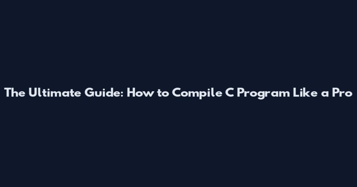 The Ultimate Guide: How to Compile C Program Like a Pro