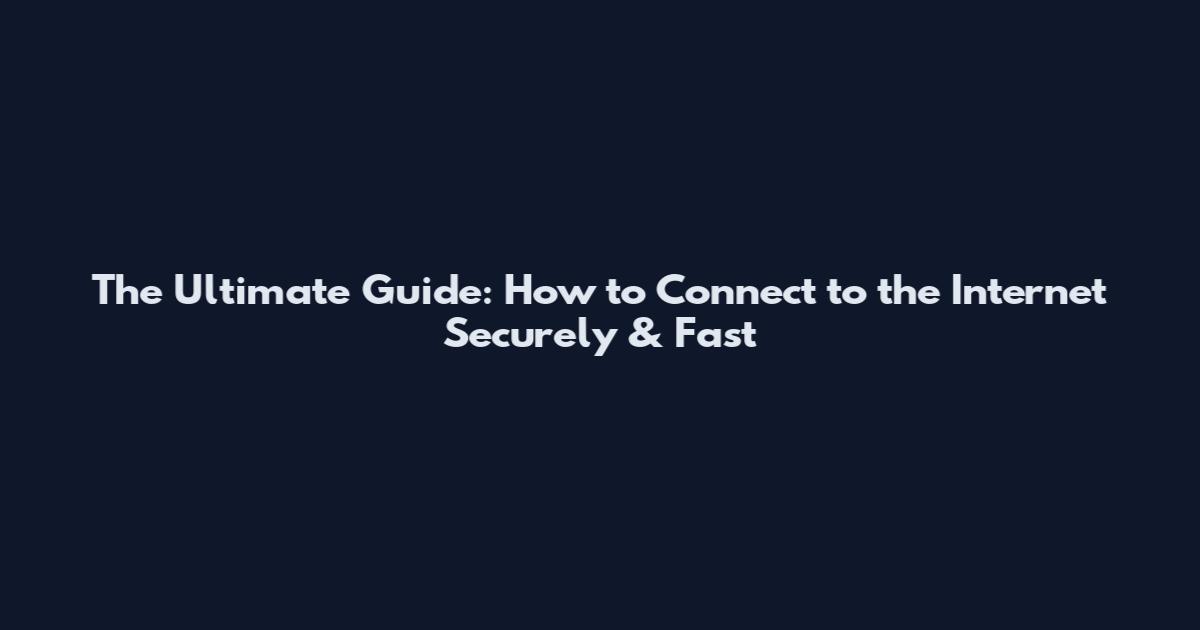The Ultimate Guide: How to Connect to the Internet Securely & Fast