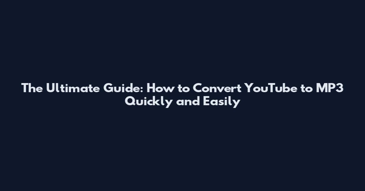 The Ultimate Guide: How to Convert YouTube to MP3 Quickly and Easily