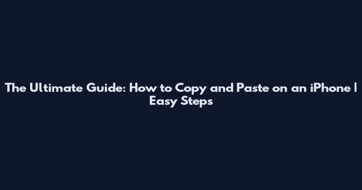 The Ultimate Guide: How to Copy and Paste on an iPhone | Easy Steps