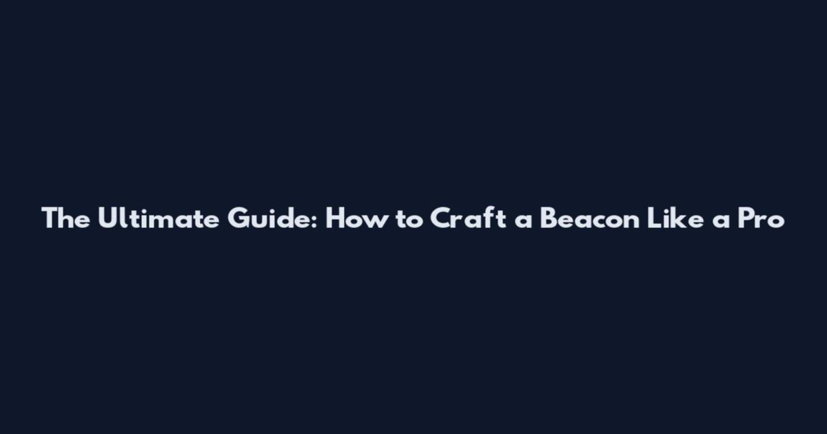 The Ultimate Guide: How to Craft a Beacon Like a Pro