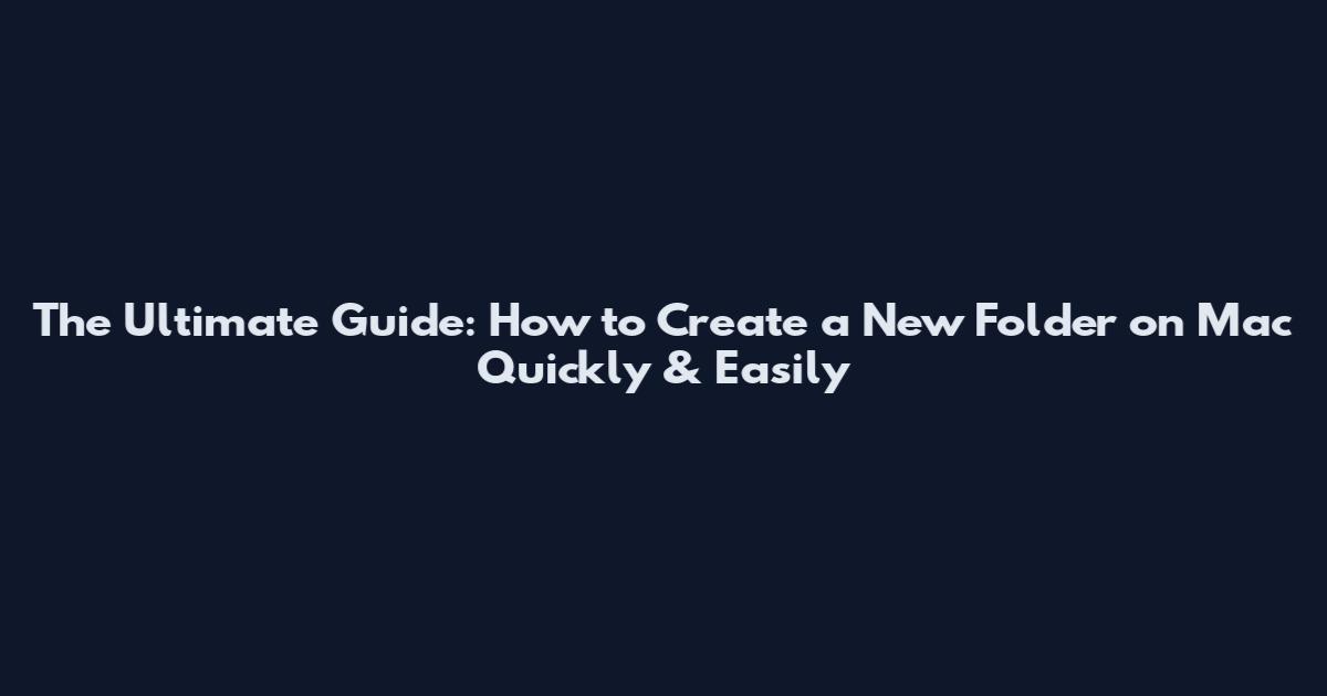 The Ultimate Guide: How to Create a New Folder on Mac Quickly & Easily