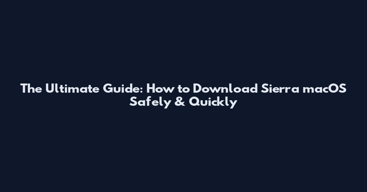 The Ultimate Guide: How to Download Sierra macOS Safely & Quickly