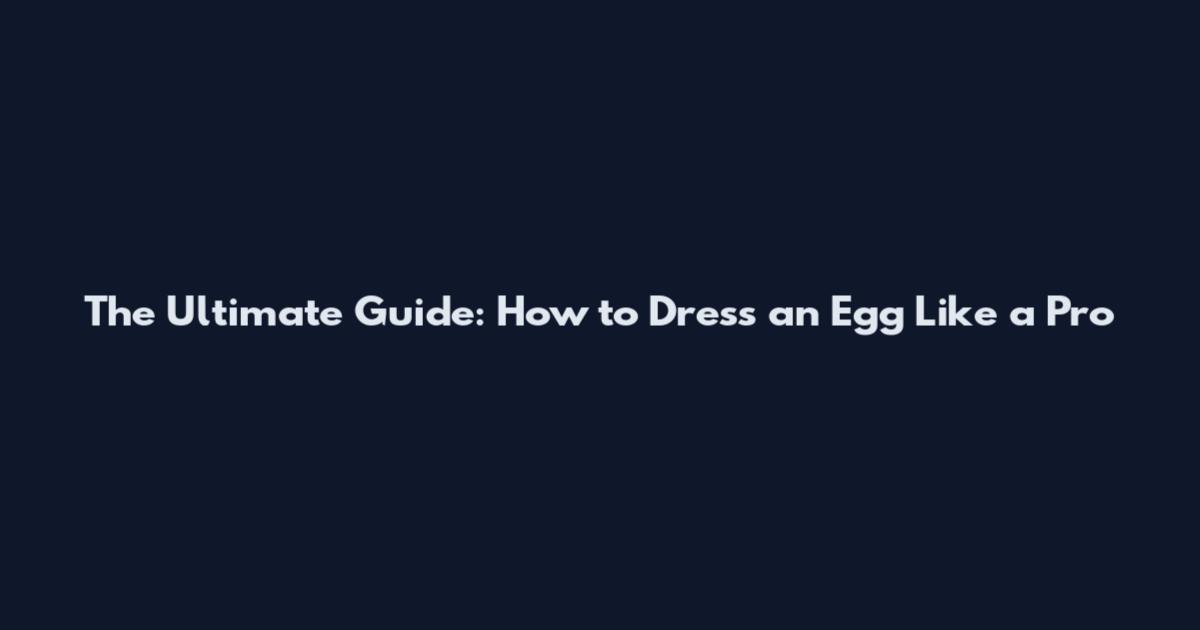 The Ultimate Guide: How to Dress an Egg Like a Pro