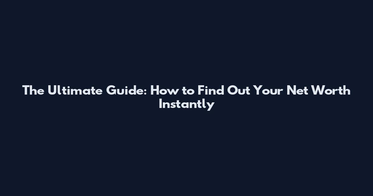 The Ultimate Guide: How to Find Out Your Net Worth Instantly