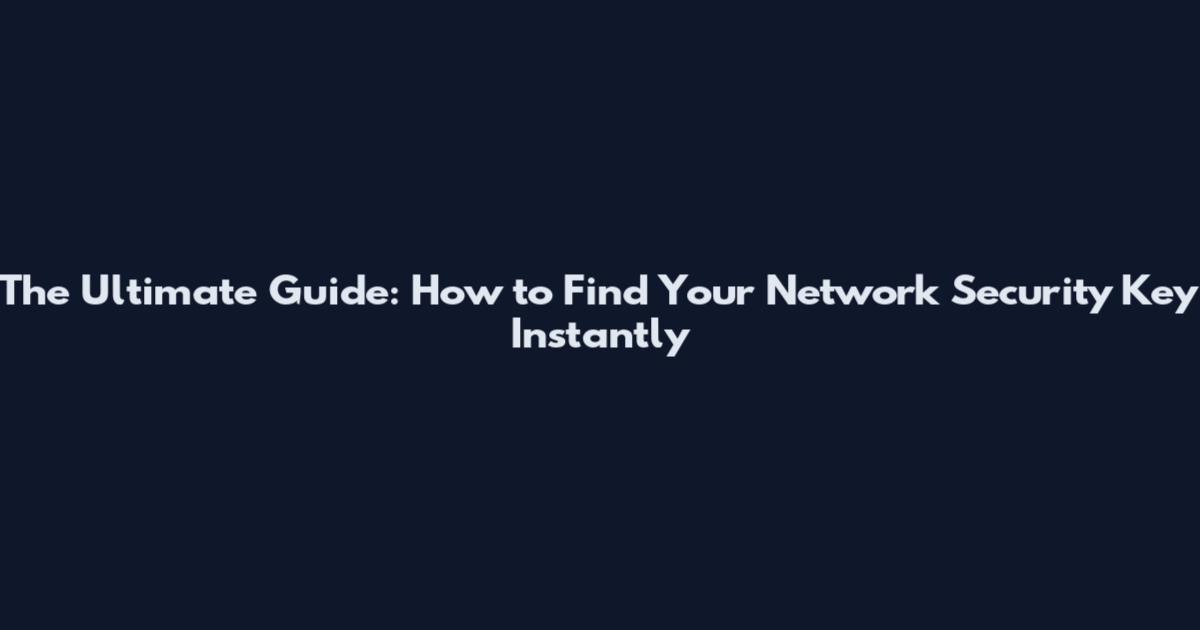 The Ultimate Guide: How to Find Your Network Security Key Instantly