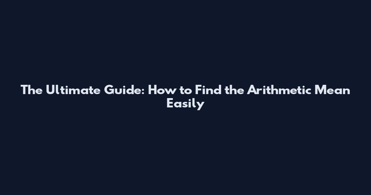 The Ultimate Guide: How to Find the Arithmetic Mean Easily