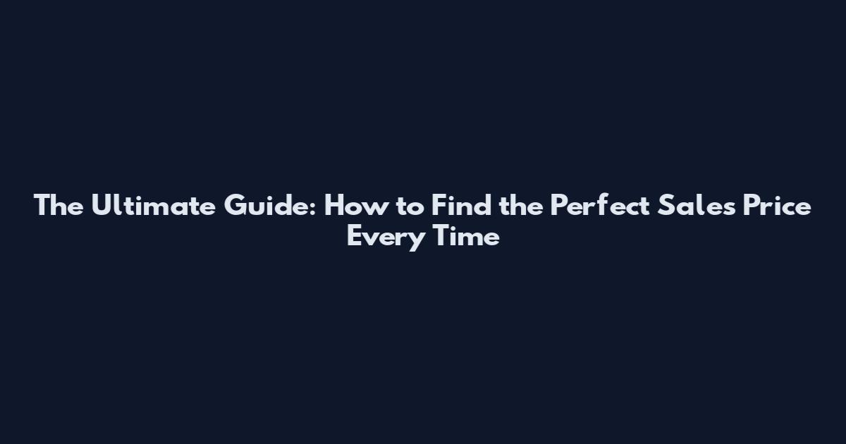 The Ultimate Guide: How to Find the Perfect Sales Price Every Time