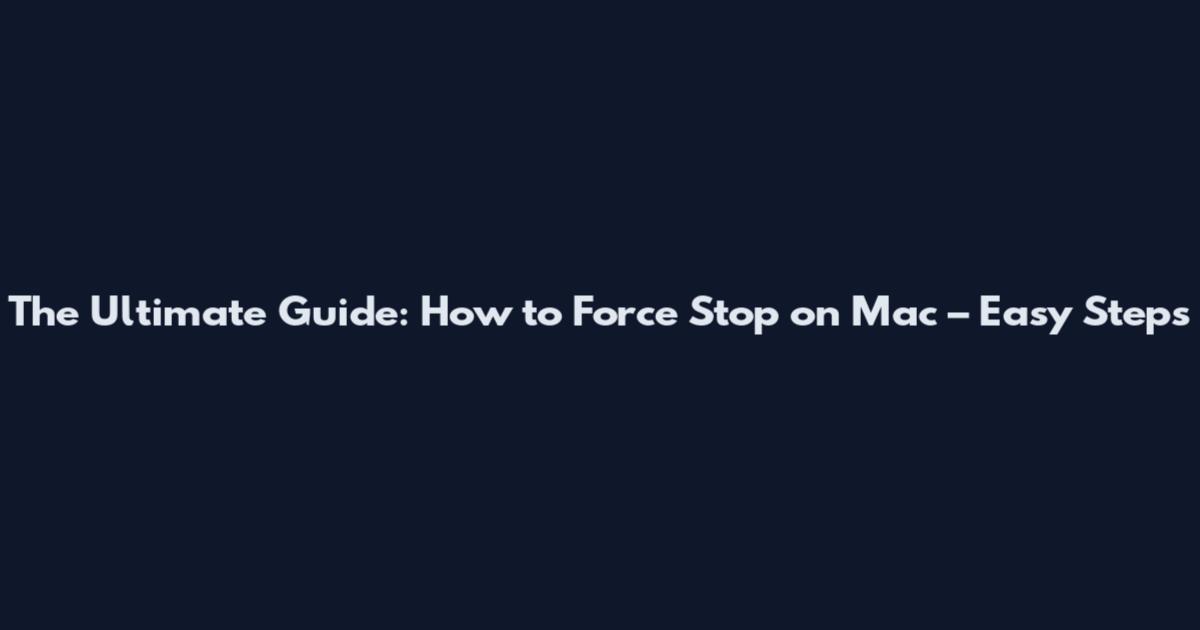 The Ultimate Guide: How to Force Stop on Mac – Easy Steps