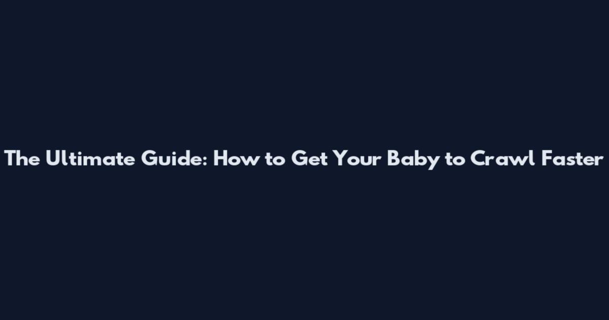 The Ultimate Guide: How to Get Your Baby to Crawl Faster