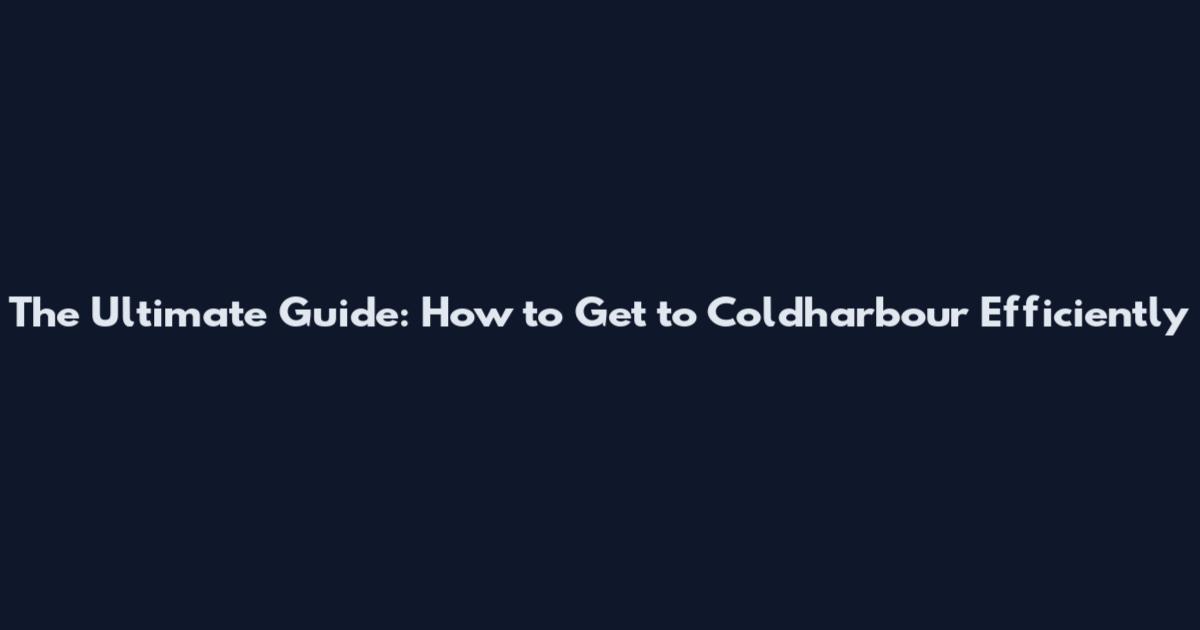 The Ultimate Guide: How to Get to Coldharbour Efficiently