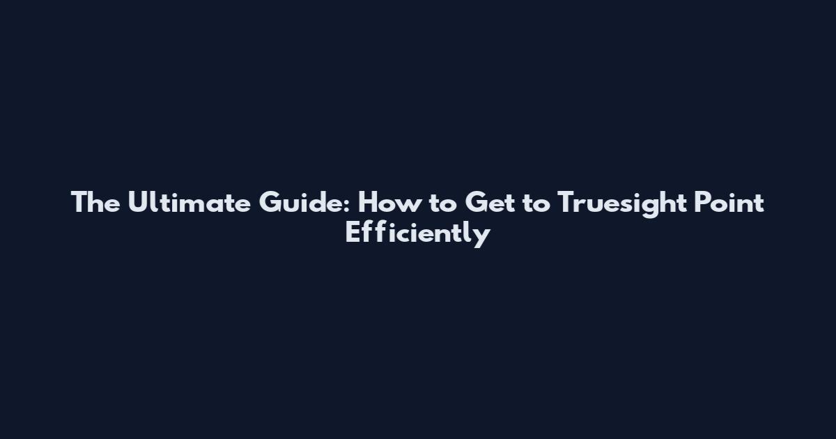 The Ultimate Guide: How to Get to Truesight Point Efficiently