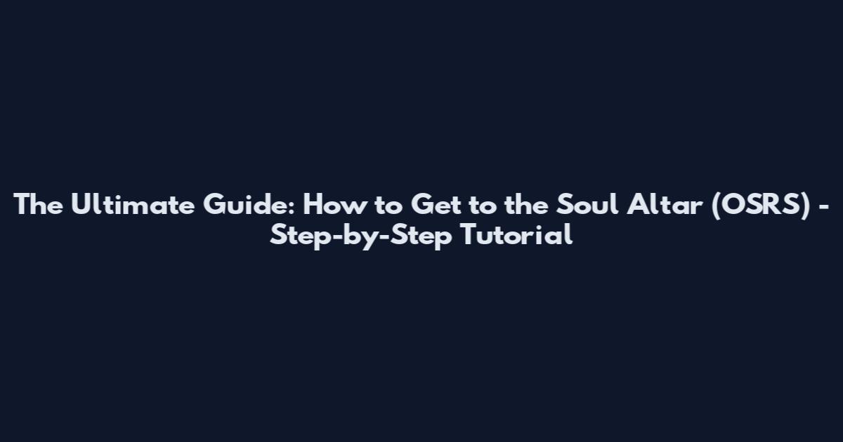 The Ultimate Guide: How to Get to the Soul Altar (OSRS) - Step-by-Step Tutorial