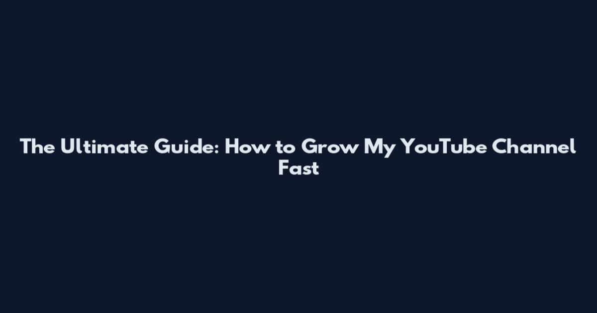 The Ultimate Guide: How to Grow My YouTube Channel Fast