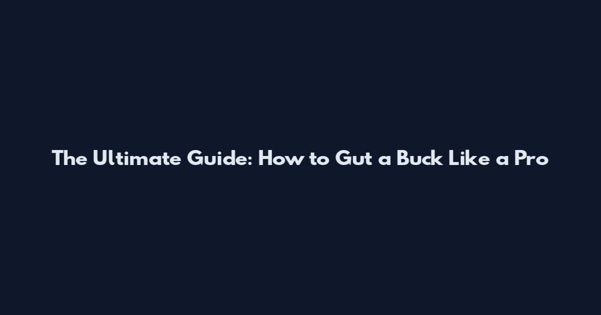 The Ultimate Guide: How to Gut a Buck Like a Pro