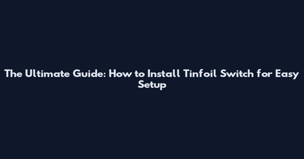 The Ultimate Guide: How to Install Tinfoil Switch for Easy Setup