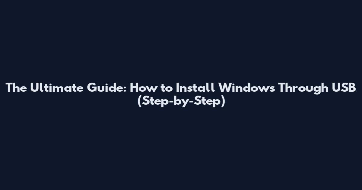 The Ultimate Guide: How to Install Windows Through USB (Step-by-Step)