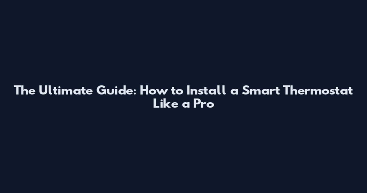 The Ultimate Guide: How to Install a Smart Thermostat Like a Pro