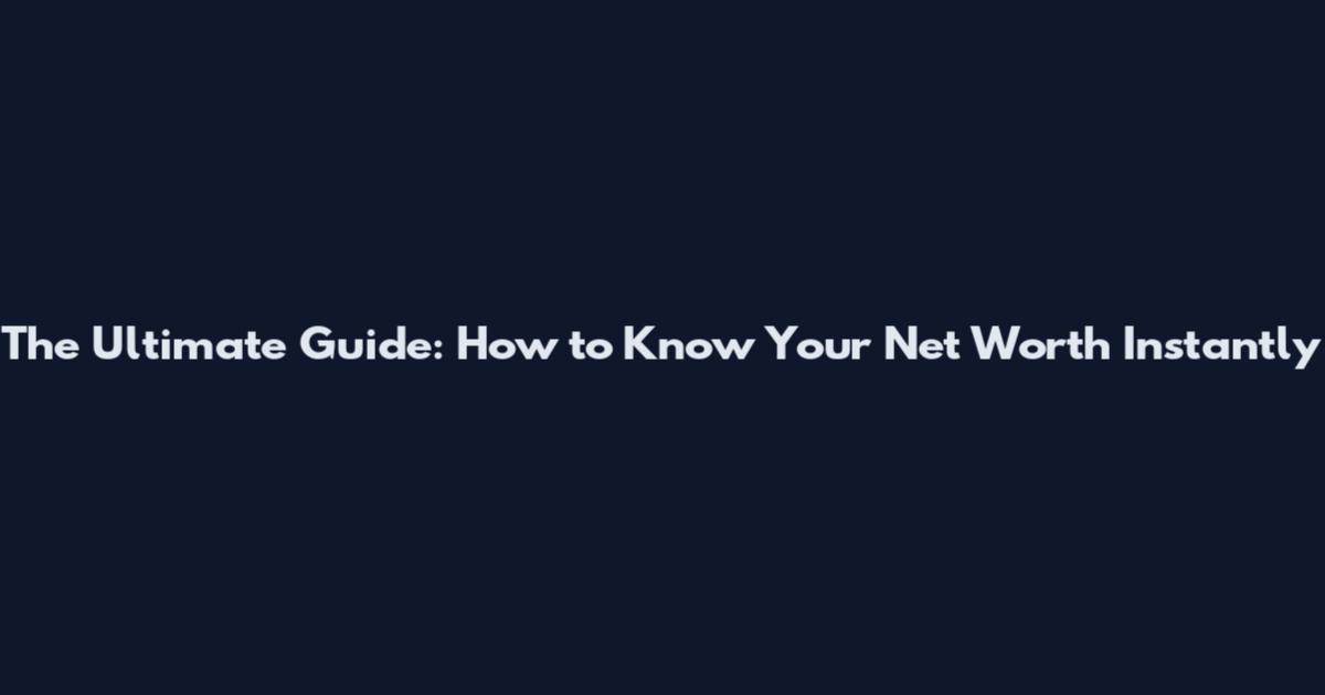 The Ultimate Guide: How to Know Your Net Worth Instantly
