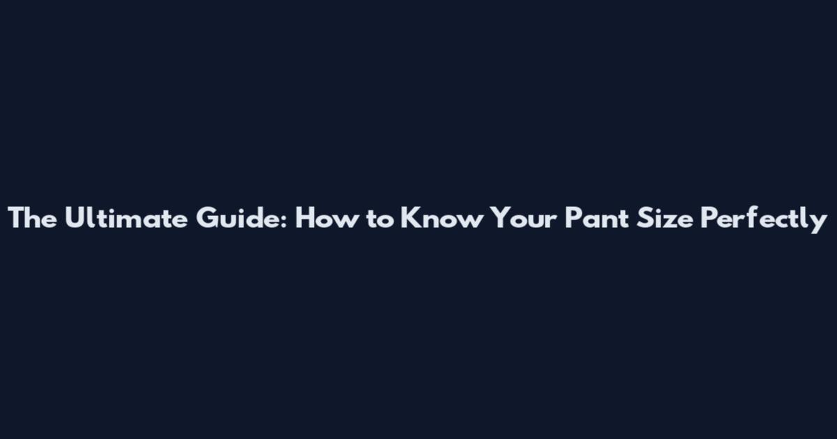 The Ultimate Guide: How to Know Your Pant Size Perfectly