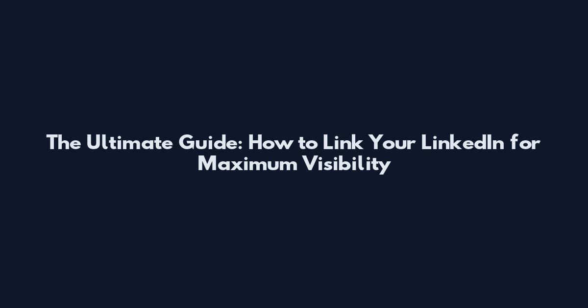 The Ultimate Guide: How to Link Your LinkedIn for Maximum Visibility
